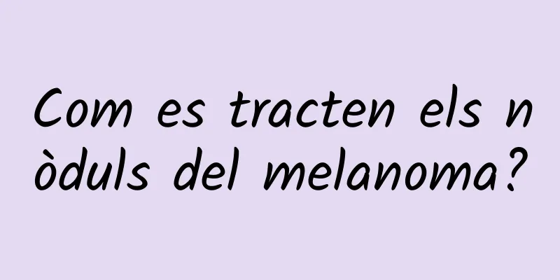 Com es tracten els nòduls del melanoma?