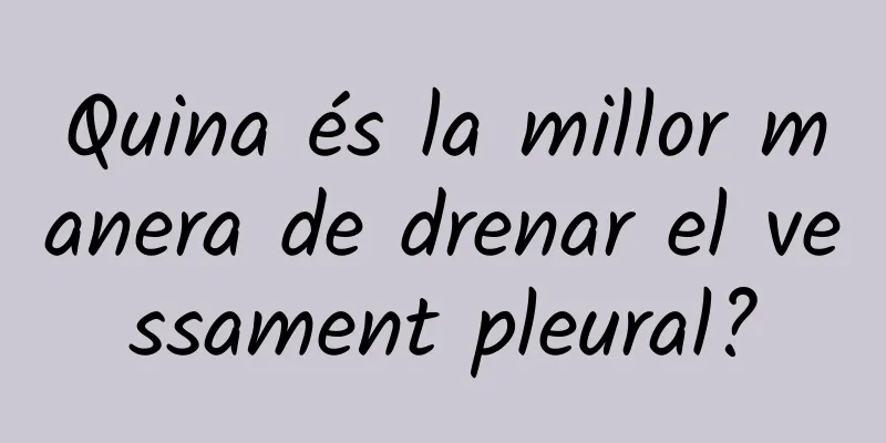 Quina és la millor manera de drenar el vessament pleural?