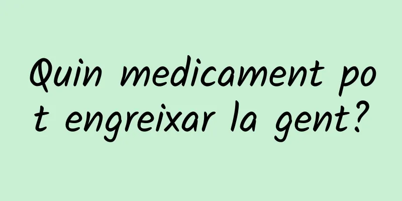Quin medicament pot engreixar la gent?