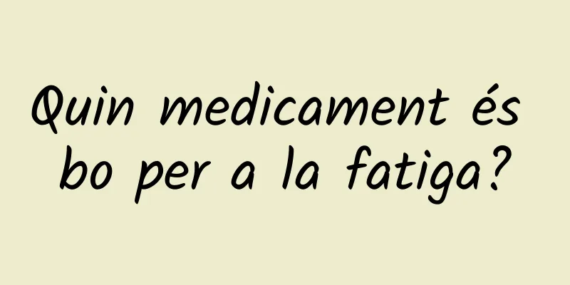 Quin medicament és bo per a la fatiga?
