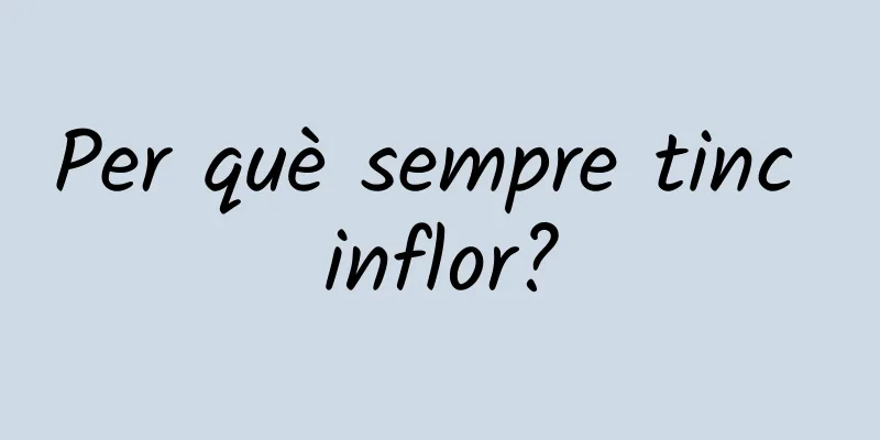 Per què sempre tinc inflor?