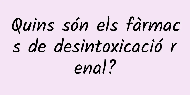 Quins són els fàrmacs de desintoxicació renal?