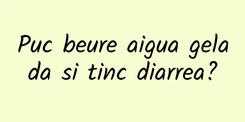 Puc beure aigua gelada si tinc diarrea?