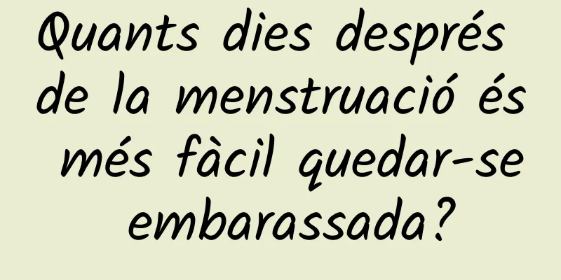 Quants dies després de la menstruació és més fàcil quedar-se embarassada?