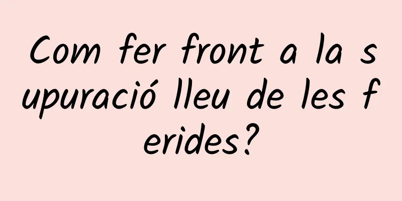 Com fer front a la supuració lleu de les ferides?