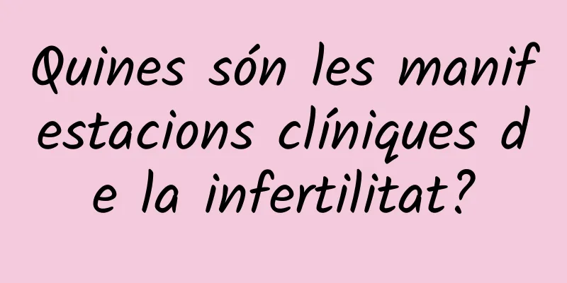 Quines són les manifestacions clíniques de la infertilitat?