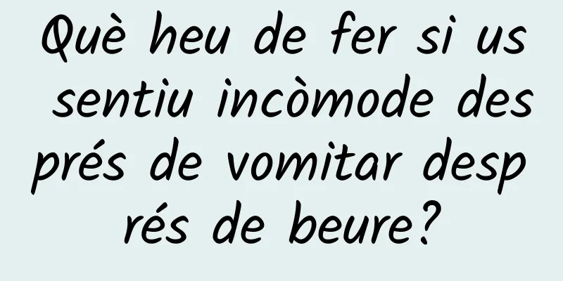Què heu de fer si us sentiu incòmode després de vomitar després de beure?