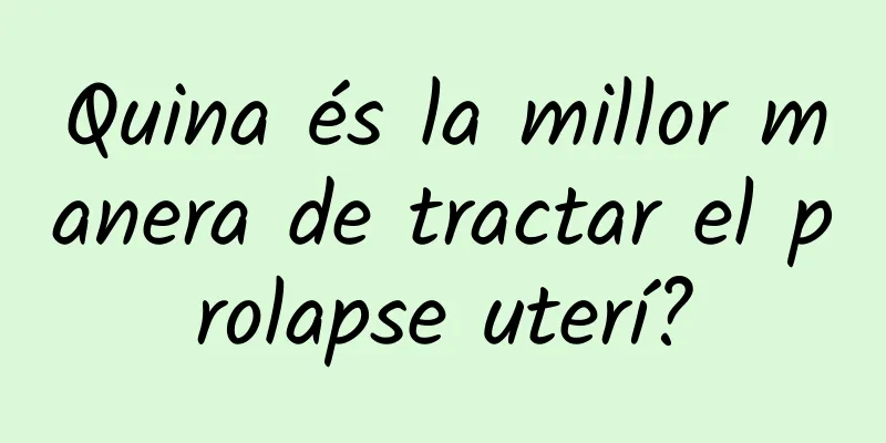 Quina és la millor manera de tractar el prolapse uterí?