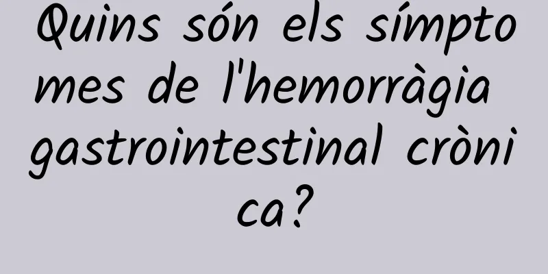 Quins són els símptomes de l'hemorràgia gastrointestinal crònica?