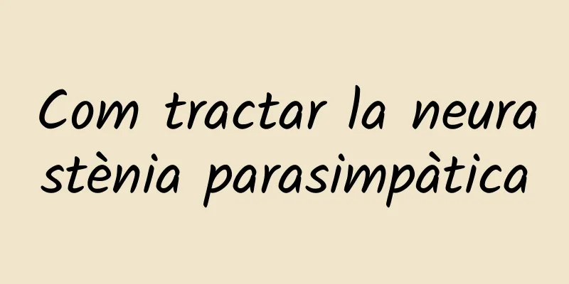 Com tractar la neurastènia parasimpàtica
