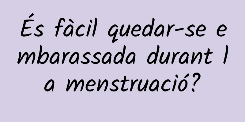 És fàcil quedar-se embarassada durant la menstruació?