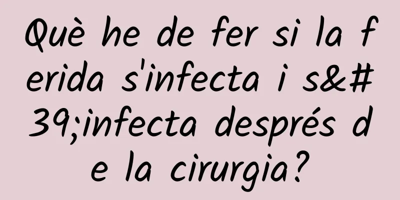 Què he de fer si la ferida s'infecta i s'infecta després de la cirurgia?
