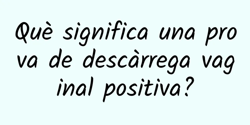 Què significa una prova de descàrrega vaginal positiva?