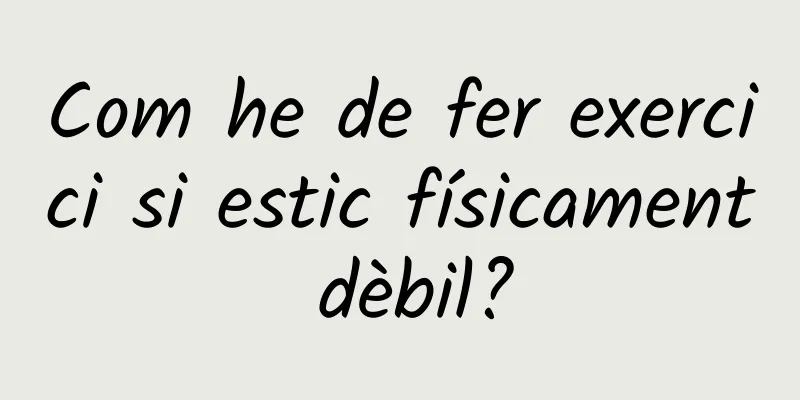 Com he de fer exercici si estic físicament dèbil?