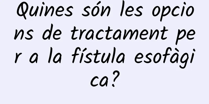 Quines són les opcions de tractament per a la fístula esofàgica?