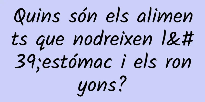 Quins són els aliments que nodreixen l'estómac i els ronyons?