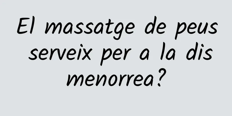 El massatge de peus serveix per a la dismenorrea?