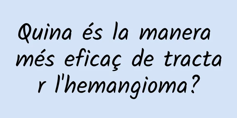 Quina és la manera més eficaç de tractar l'hemangioma?