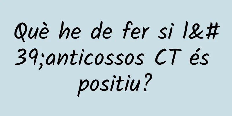 Què he de fer si l'anticossos CT és positiu?