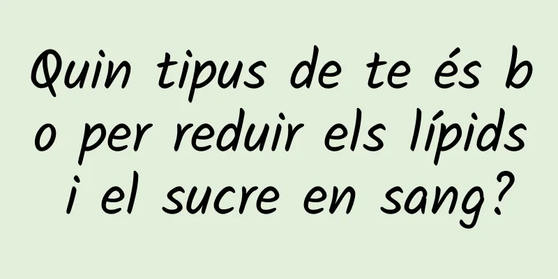 Quin tipus de te és bo per reduir els lípids i el sucre en sang?