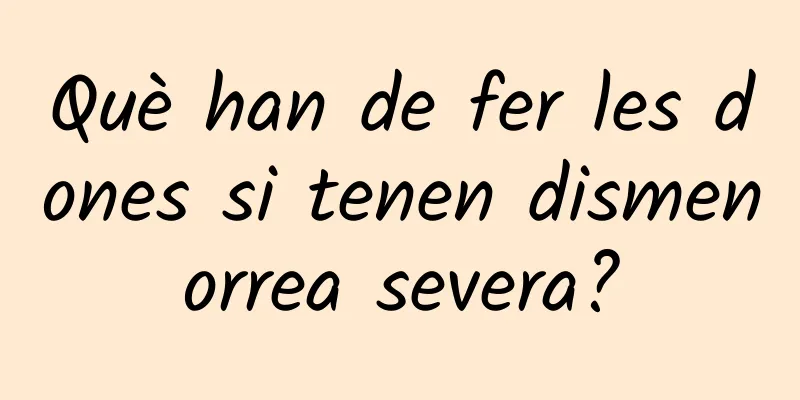 Què han de fer les dones si tenen dismenorrea severa?
