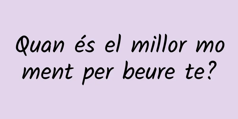 Quan és el millor moment per beure te?
