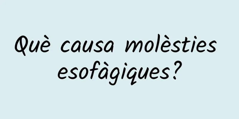 Què causa molèsties esofàgiques?