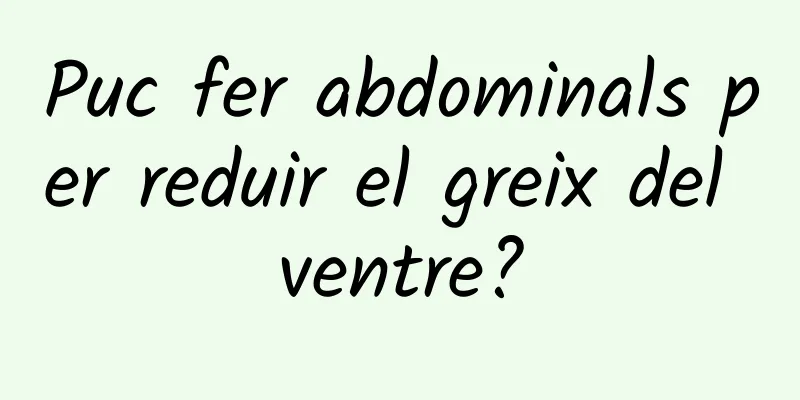 Puc fer abdominals per reduir el greix del ventre?