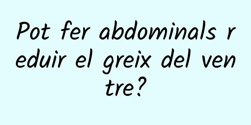 Pot fer abdominals reduir el greix del ventre?