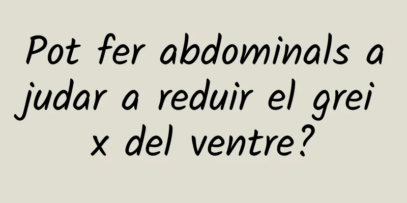 Pot fer abdominals ajudar a reduir el greix del ventre?