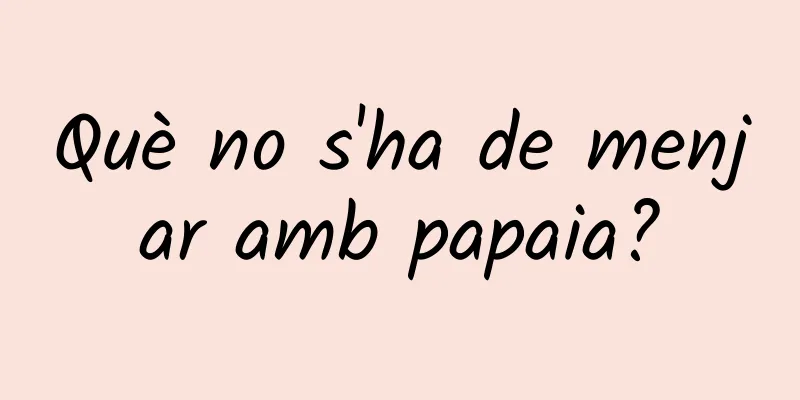 Què no s'ha de menjar amb papaia?