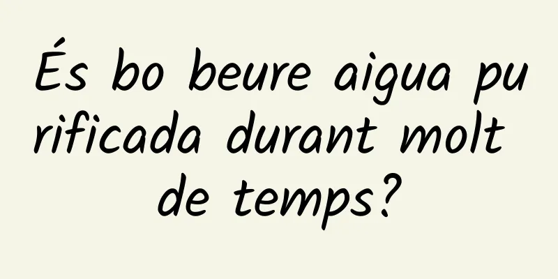 És bo beure aigua purificada durant molt de temps?