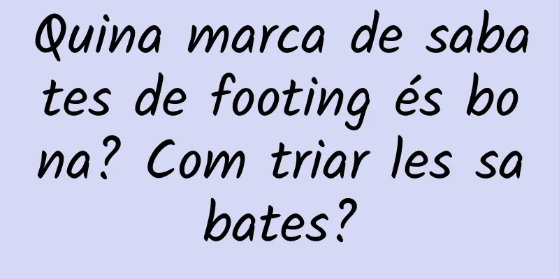 Quina marca de sabates de footing és bona? Com ​​triar les sabates?