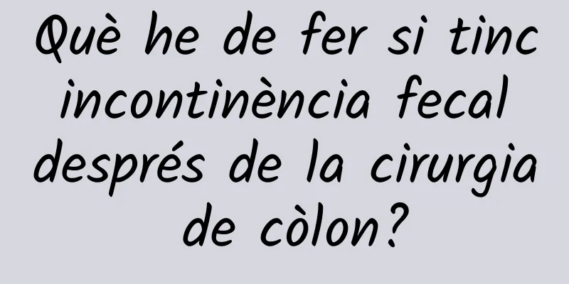 Què he de fer si tinc incontinència fecal després de la cirurgia de còlon?