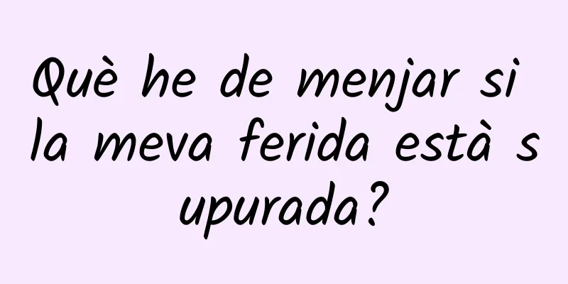 Què he de menjar si la meva ferida està supurada?