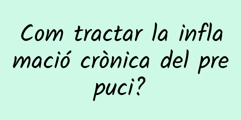 Com tractar la inflamació crònica del prepuci?