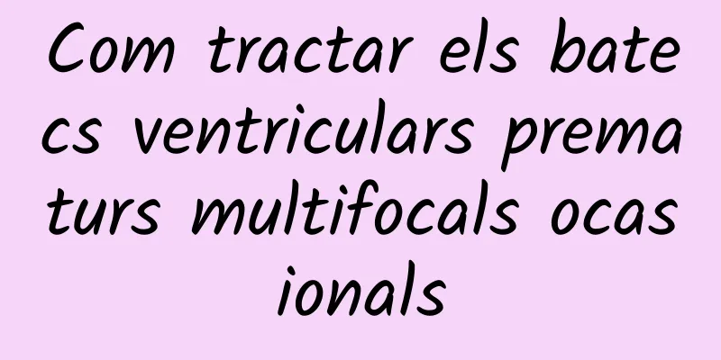 Com tractar els batecs ventriculars prematurs multifocals ocasionals