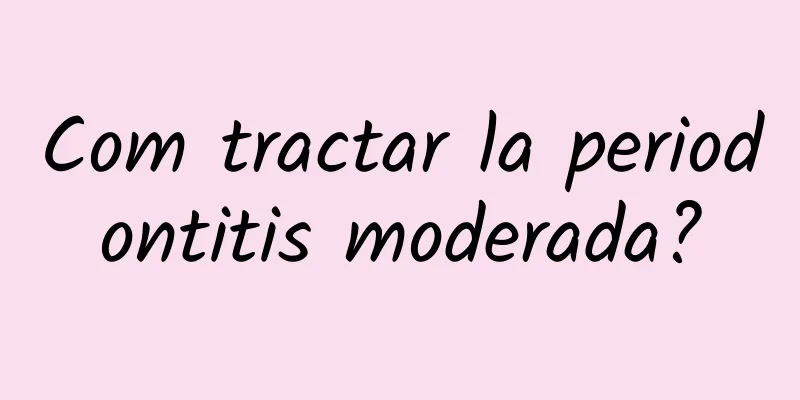 Com tractar la periodontitis moderada?