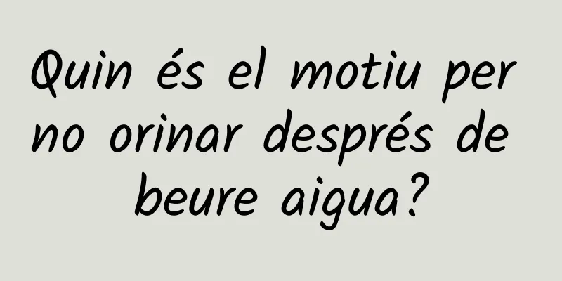 Quin és el motiu per no orinar després de beure aigua?