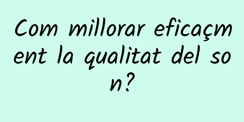 Com millorar eficaçment la qualitat del son?