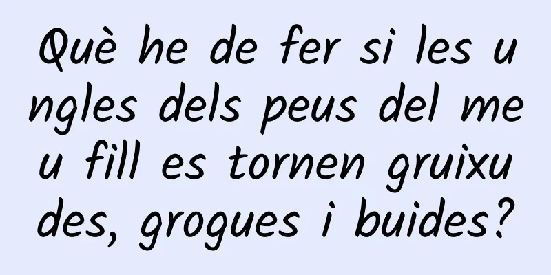 Què he de fer si les ungles dels peus del meu fill es tornen gruixudes, grogues i buides?