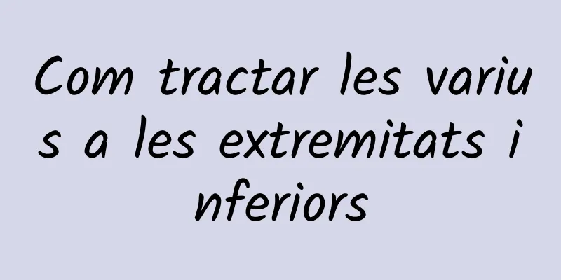 Com tractar les varius a les extremitats inferiors