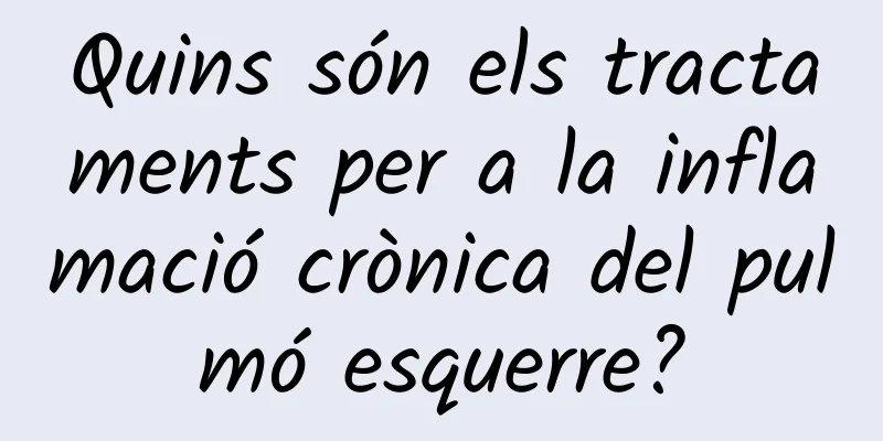 Quins són els tractaments per a la inflamació crònica del pulmó esquerre?
