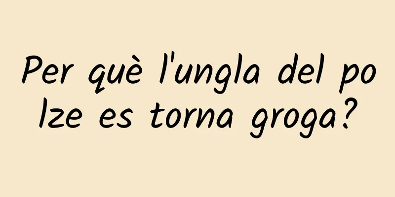 Per què l'ungla del polze es torna groga?