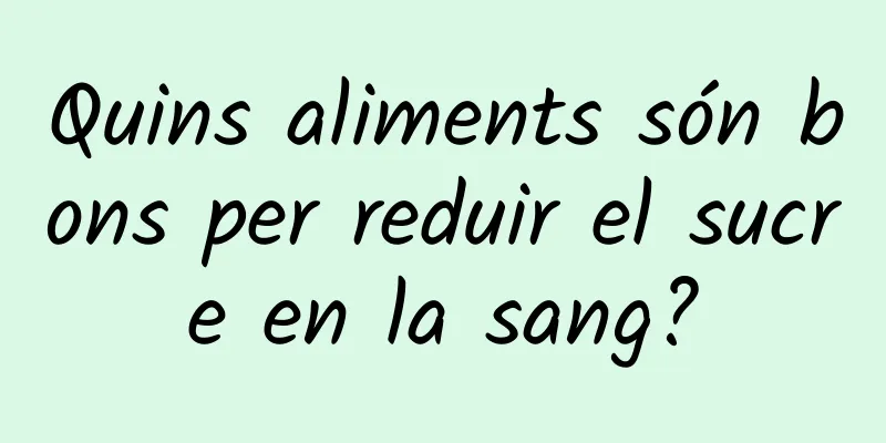 Quins aliments són bons per reduir el sucre en la sang?