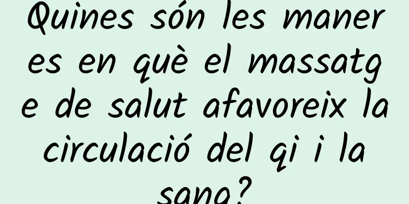 Quines són les maneres en què el massatge de salut afavoreix la circulació del qi i la sang?
