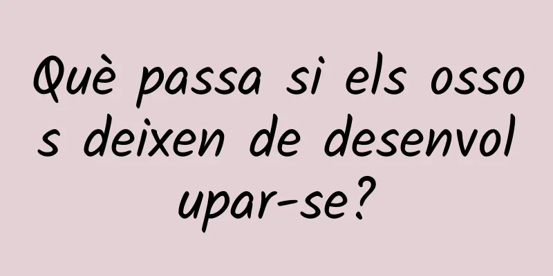 Què passa si els ossos deixen de desenvolupar-se?