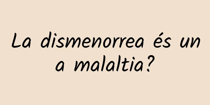 La dismenorrea és una malaltia?