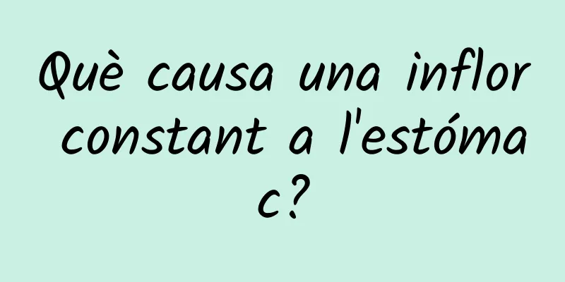 Què causa una inflor constant a l'estómac?