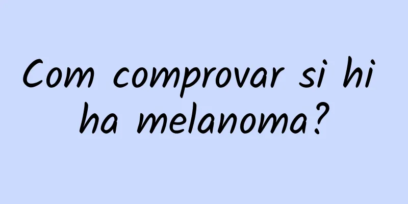Com comprovar si hi ha melanoma?